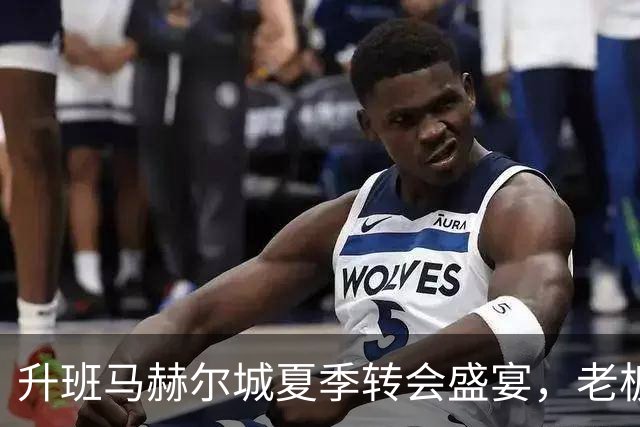 升班马赫尔城夏季转会盛宴，老板豪言即将引爆市场