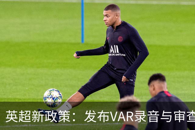 英超新政策：发布VAR录音与审查结果，增强透明度