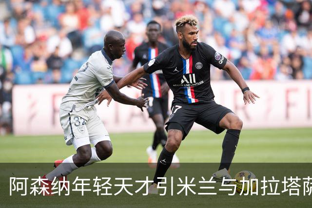 阿森纳年轻天才引米兰与加拉塔萨雷争抢，租借加购条款浮现